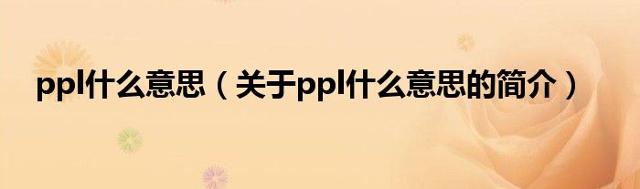 ppl什么意思（關(guān)于ppl什么意思的簡介）