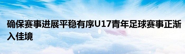 確保賽事進(jìn)展平穩(wěn)有序U17青年足球賽事正漸入佳境