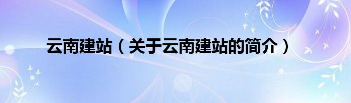 云南建站（關(guān)于云南建站的簡介）