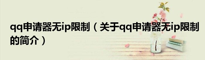 qq申請(qǐng)器無(wú)ip限制（關(guān)于qq申請(qǐng)器無(wú)ip限制的簡(jiǎn)介）