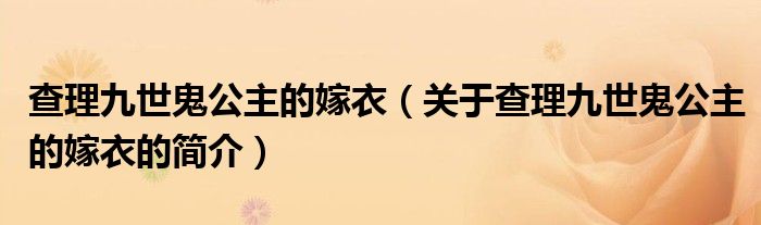 查理九世鬼公主的嫁衣（關(guān)于查理九世鬼公主的嫁衣的簡(jiǎn)介）