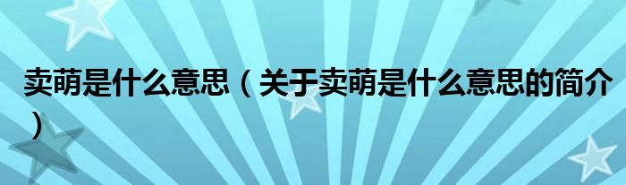 賣萌是什么意思（關于賣萌是什么意思的簡介）