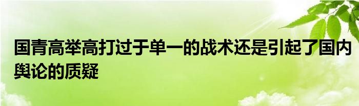 國青高舉高打過于單一的戰(zhàn)術還是引起了國內(nèi)輿論的質(zhì)疑