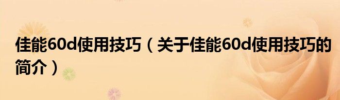 佳能60d使用技巧（關(guān)于佳能60d使用技巧的簡介）