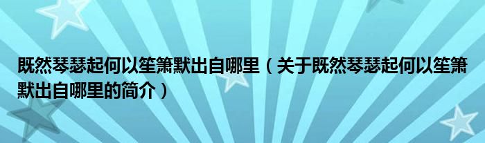 既然琴瑟起何以笙簫默出自哪里（關(guān)于既然琴瑟起何以笙簫默出自哪里的簡(jiǎn)介）