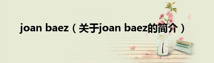 joan baez（關(guān)于joan baez的簡(jiǎn)介）