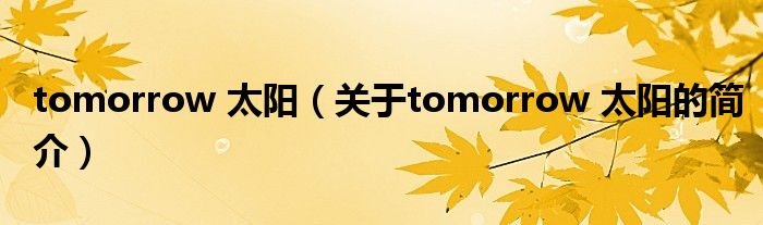 tomorrow 太陽(yáng)（關(guān)于tomorrow 太陽(yáng)的簡(jiǎn)介）