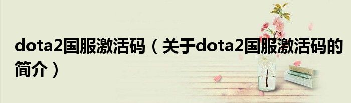 dota2國服激活碼（關于dota2國服激活碼的簡介）