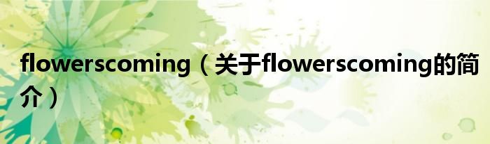 flowerscoming（關于flowerscoming的簡介）