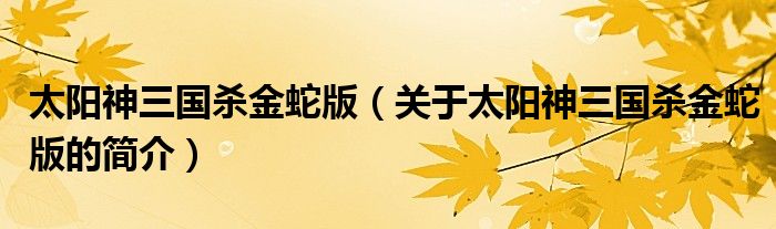 太陽神三國(guó)殺金蛇版（關(guān)于太陽神三國(guó)殺金蛇版的簡(jiǎn)介）