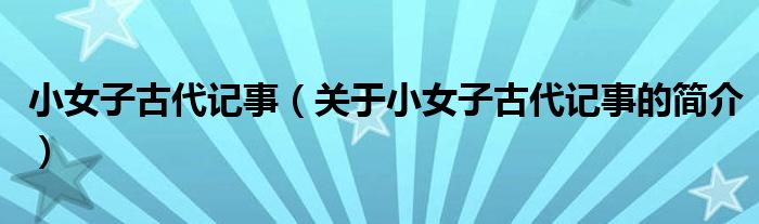 小女子古代記事（關(guān)于小女子古代記事的簡(jiǎn)介）