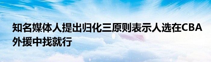 知名媒體人提出歸化三原則表示人選在CBA外援中找就行