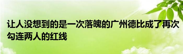 讓人沒想到的是一次落魄的廣州德比成了再次勾連兩人的紅線