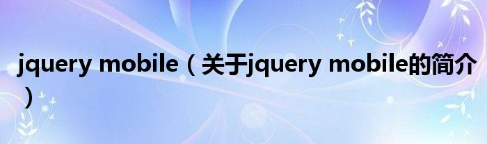 jquery mobile（關(guān)于jquery mobile的簡(jiǎn)介）