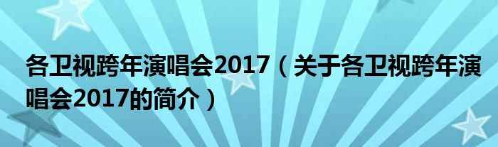 各衛(wèi)視跨年演唱會2017（關(guān)于各衛(wèi)視跨年演唱會2017的簡介）