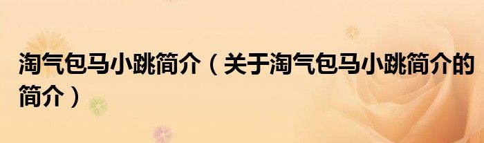 淘氣包馬小跳簡介（關(guān)于淘氣包馬小跳簡介的簡介）