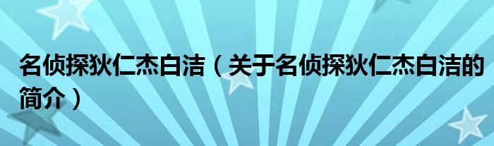 名偵探狄仁杰白潔（關(guān)于名偵探狄仁杰白潔的簡(jiǎn)介）