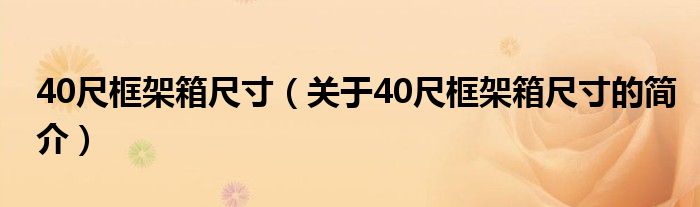 40尺框架箱尺寸（關(guān)于40尺框架箱尺寸的簡(jiǎn)介）