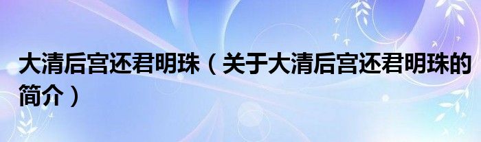 大清后宮還君明珠（關(guān)于大清后宮還君明珠的簡介）