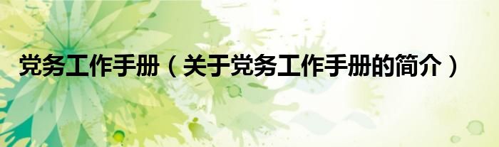 黨務(wù)工作手冊(cè)（關(guān)于黨務(wù)工作手冊(cè)的簡(jiǎn)介）