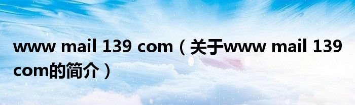 www mail 139 com（關(guān)于www mail 139 com的簡介）