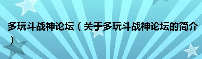 多玩斗戰(zhàn)神論壇（關(guān)于多玩斗戰(zhàn)神論壇的簡(jiǎn)介）