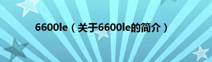 6600le（關(guān)于6600le的簡介）