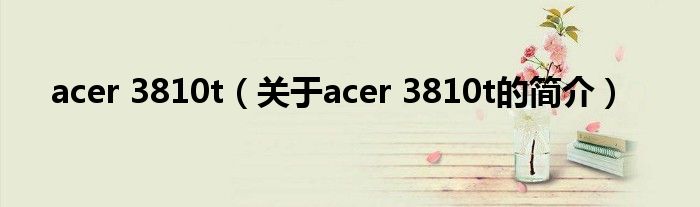 acer 3810t（關(guān)于acer 3810t的簡(jiǎn)介）