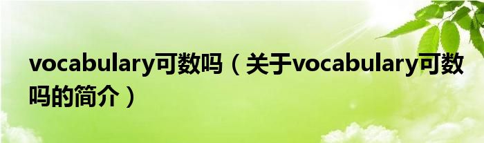 vocabulary可數(shù)嗎（關于vocabulary可數(shù)嗎的簡介）