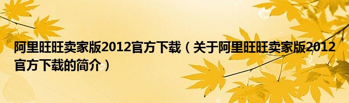 阿里旺旺賣家版2012官方下載（關于阿里旺旺賣家版2012官方下載的簡介）