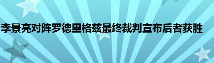 李景亮對(duì)陣羅德里格茲最終裁判宣布后者獲勝