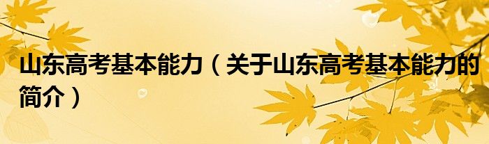 山東高考基本能力（關(guān)于山東高考基本能力的簡(jiǎn)介）