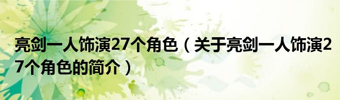 亮劍一人飾演27個(gè)角色（關(guān)于亮劍一人飾演27個(gè)角色的簡(jiǎn)介）