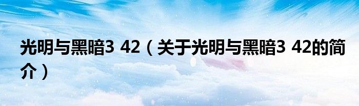 光明與黑暗3 42（關(guān)于光明與黑暗3 42的簡介）