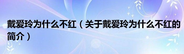 戴愛玲為什么不紅（關(guān)于戴愛玲為什么不紅的簡介）