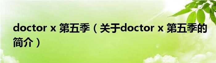 doctor x 第五季（關于doctor x 第五季的簡介）