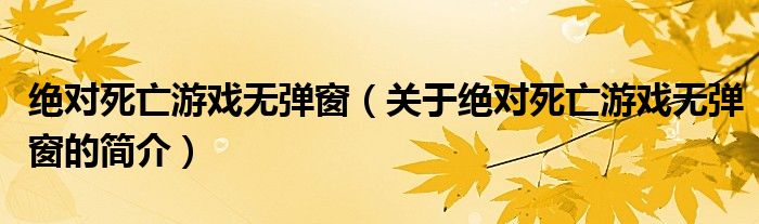 絕對死亡游戲無彈窗（關(guān)于絕對死亡游戲無彈窗的簡介）