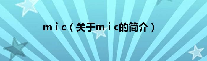 m i c（關(guān)于m i c的簡(jiǎn)介）