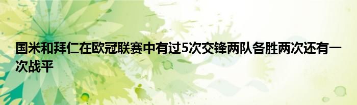 國(guó)米和拜仁在歐冠聯(lián)賽中有過5次交鋒兩隊(duì)各勝兩次還有一次戰(zhàn)平