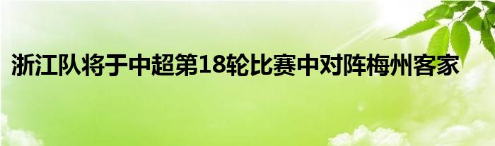 浙江隊將于中超第18輪比賽中對陣梅州客家