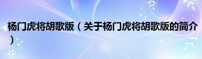 楊門虎將胡歌版（關(guān)于楊門虎將胡歌版的簡介）