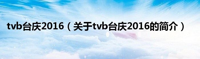 tvb臺慶2016（關(guān)于tvb臺慶2016的簡介）