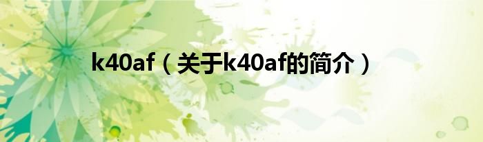 k40af（關(guān)于k40af的簡(jiǎn)介）