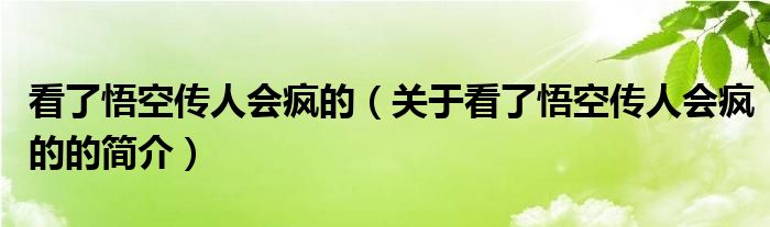 看了悟空傳人會(huì)瘋的（關(guān)于看了悟空傳人會(huì)瘋的的簡(jiǎn)介）