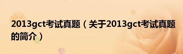 2013gct考試真題（關于2013gct考試真題的簡介）