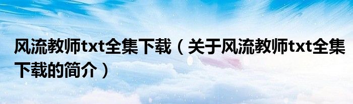 風(fēng)流教師txt全集下載（關(guān)于風(fēng)流教師txt全集下載的簡(jiǎn)介）