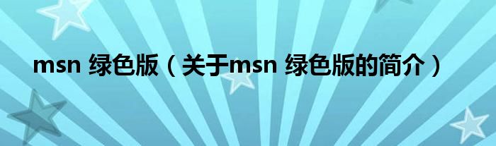 msn 綠色版（關(guān)于msn 綠色版的簡介）