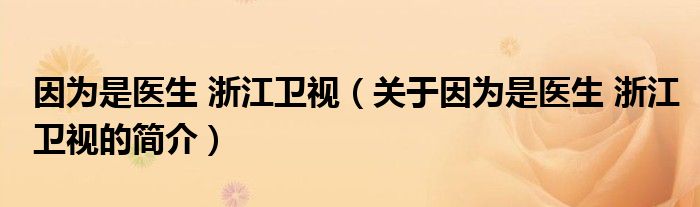 因?yàn)槭轻t(yī)生 浙江衛(wèi)視（關(guān)于因?yàn)槭轻t(yī)生 浙江衛(wèi)視的簡(jiǎn)介）