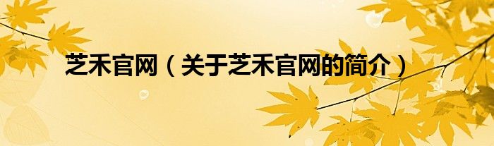 芝禾官網(wǎng)（關(guān)于芝禾官網(wǎng)的簡(jiǎn)介）