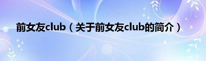 前女友club（關(guān)于前女友club的簡(jiǎn)介）